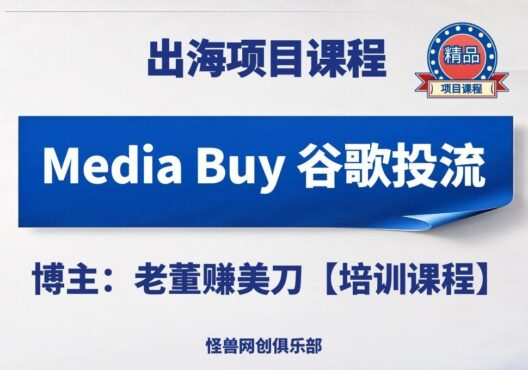 MediaBuy谷歌投流课程【完整课程】-怪兽网创俱乐部