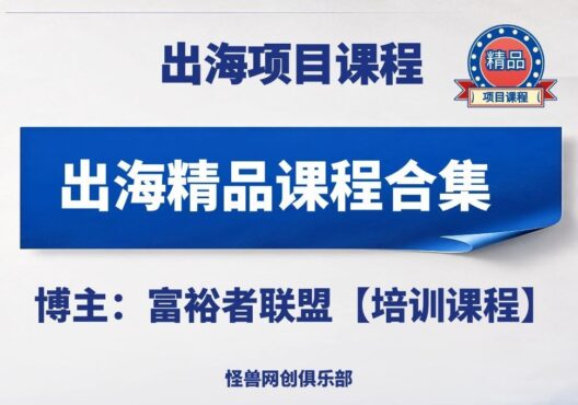 出海精品课程合集【完整课程】-怪兽网创俱乐部