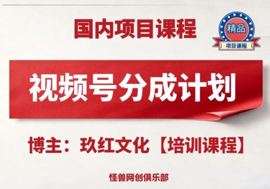 微信视频号分成计划【完整课程】-怪兽网创俱乐部