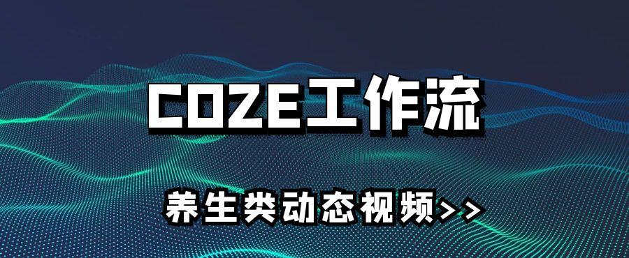 【COZE爆款智能体】养生类动态视频-怪兽网创俱乐部
