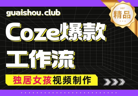 【Coze爆款智能体】治愈独居女孩日常短视频制作流程-怪兽网创俱乐部