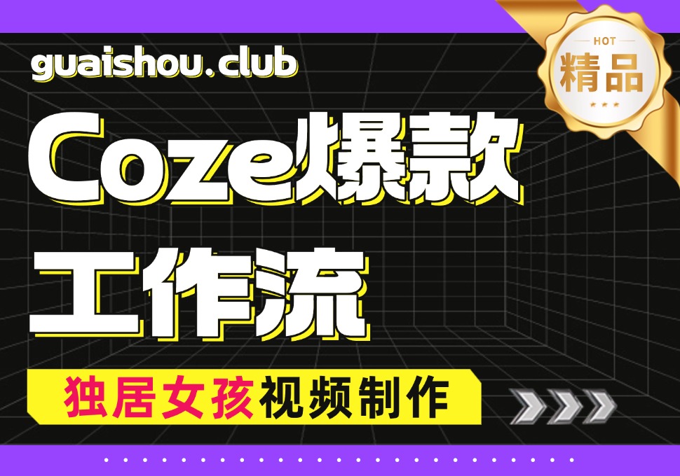 【Coze爆款智能体】治愈独居女孩日常短视频制作流程-怪兽网创俱乐部