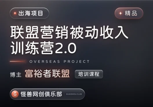 联盟营销被动收入训练营2.0【完整课程】-怪兽网创俱乐部