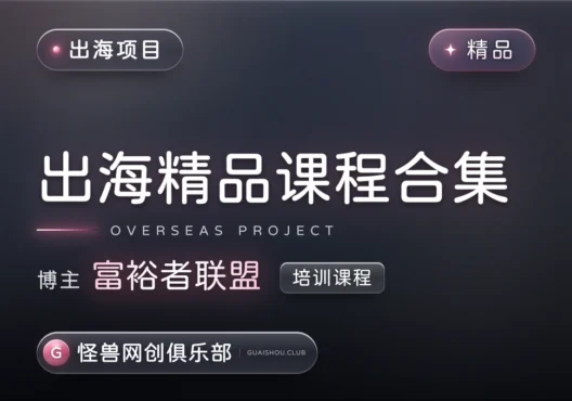 出海精品课程合集【完整课程】-怪兽网创俱乐部