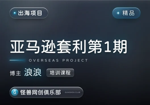 亚马逊套利培训第1期课程【完整课程】-怪兽网创俱乐部