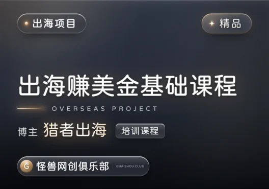 新手出海赚美金基础课程【完整课程】-怪兽网创俱乐部