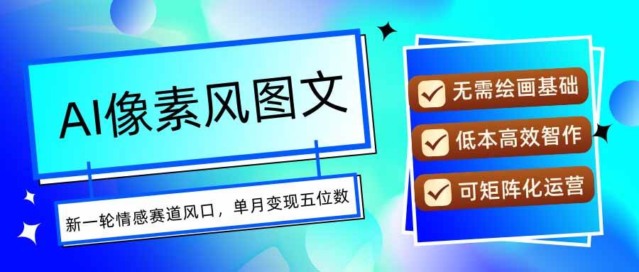 （15693期）AI像素风图文超详细实操全过程，每天一小时轻松易上手，单月变现五位数-怪兽网创俱乐部