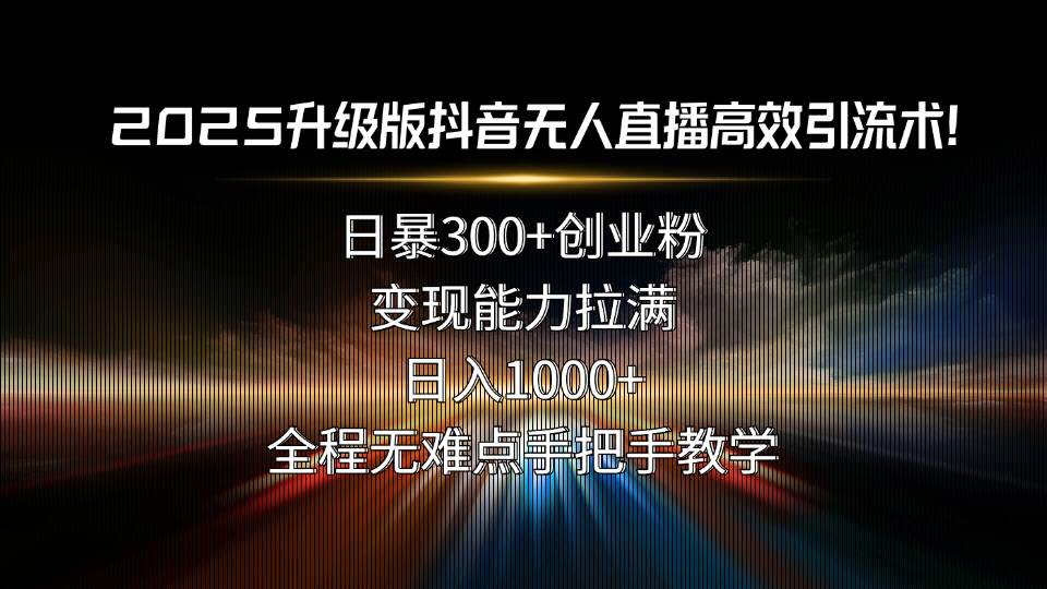 （15735期）2025升级版抖音无人直播高效引流术！日暴300+创业粉，变现能力拉满，日…-怪兽网创俱乐部