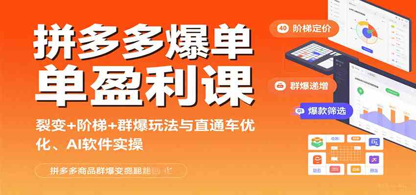 拼多多爆单盈利课：裂变+阶梯+群爆玩法与直通车优化、AI 软件实操-怪兽网创俱乐部
