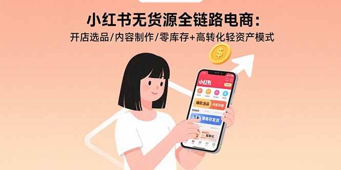（15785期）小红书无货源全链路电商：开店选品/内容制作/零库存+高转化轻资产模式-怪兽网创俱乐部