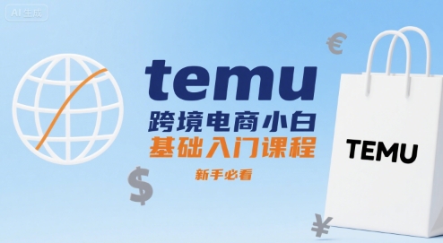 temu跨境电商小白基础入门课程，新手必看-怪兽网创俱乐部