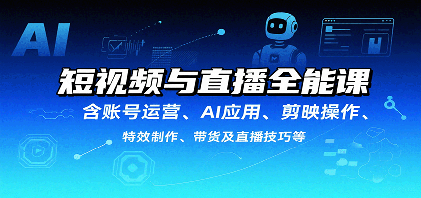 短视频与直播全能课，含账号运营、AI应用、剪映操作、特效制作、带货及直播技巧等-怪兽网创俱乐部