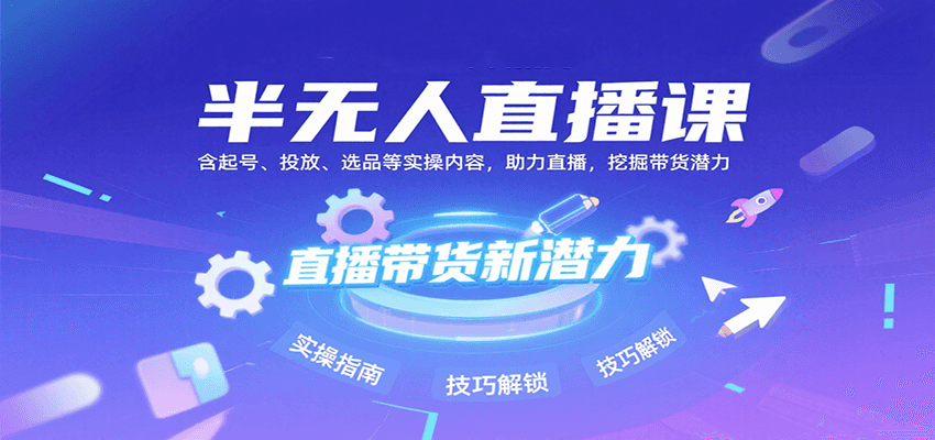 半无人直播课：含起号、投放、选品等实操内容，挖掘直播带货潜力（更新8月）-怪兽网创俱乐部