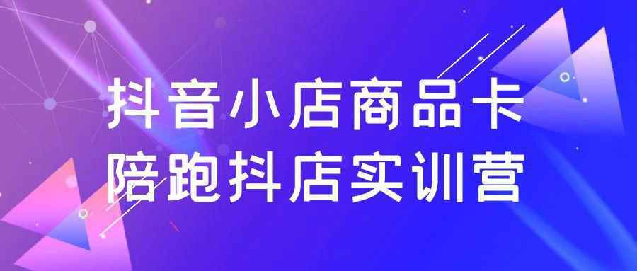 抖音小店商品卡陪跑抖店实训营-怪兽网创俱乐部