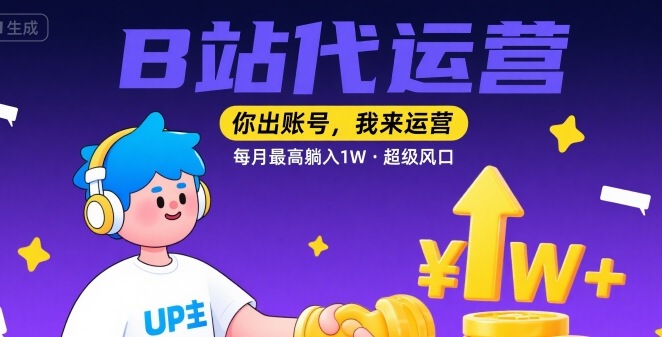 【B站代运营 】你出账号，我来运营，每月最高躺入1W，超级风口【揭秘】-怪兽网创俱乐部