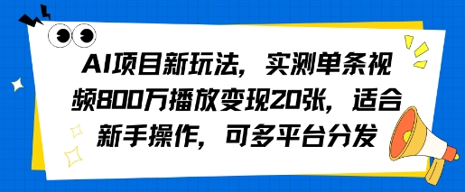 AI项目新玩法，实测单条视频800W播放变现20张，适合新手操作，可多平台分发-怪兽网创俱乐部