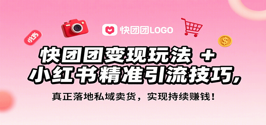 快团团变现玩法+小红书精准引流技巧，真正落地私域卖货，一年从0做到月入3万+-怪兽网创俱乐部