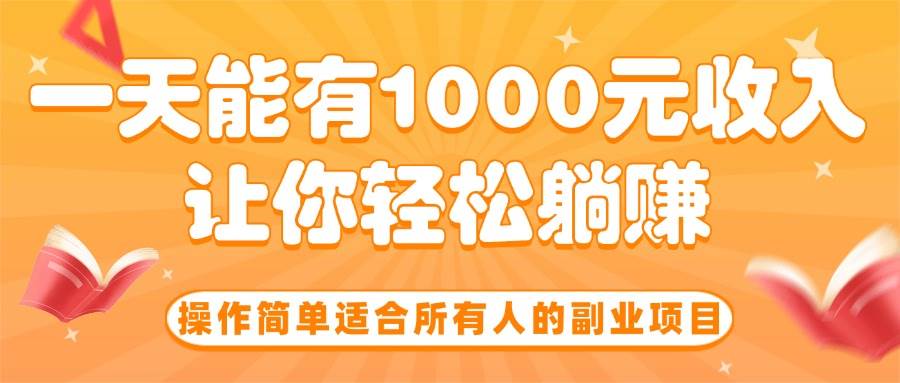 （15876期）操作简单适合所有人的副业项目，一天能有1000元收入，让你轻松躺赚！-怪兽网创俱乐部
