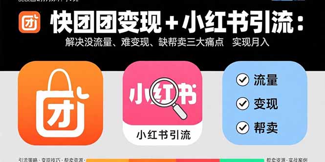 快团团变现+小红书引流：解决没流量、难变现、缺帮卖三大痛点 实现月入3w+-怪兽网创俱乐部