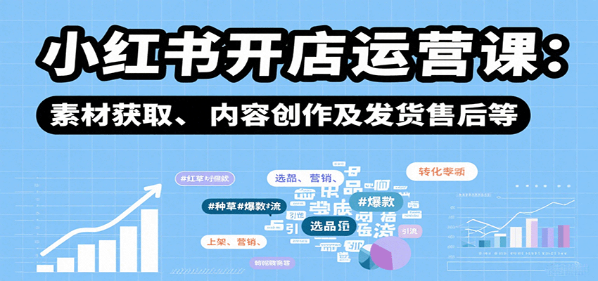 小红书开店运营课：选品、上架、营销、素材获取、内容创作及发货售后等-怪兽网创俱乐部