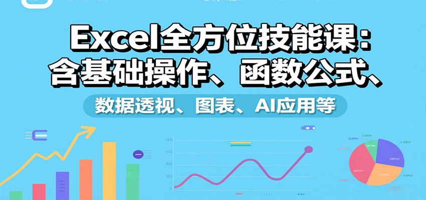 Excel全方位技能课：含基础操作、函数公式、数据透视、图表、AI应用等-怪兽网创俱乐部