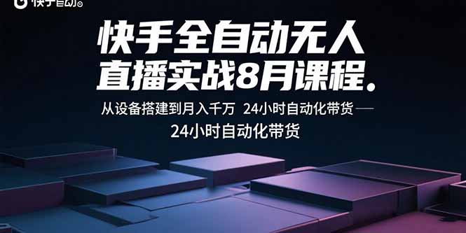快手全自动无人直播实战8月课程：从设备搭建到月入千万 24小时自动化带货-怪兽网创俱乐部