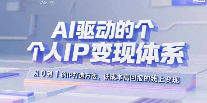 AI驱动的个人IP变现体系：从0到1的IP打造方法，低成本高回报的线上变现-怪兽网创俱乐部