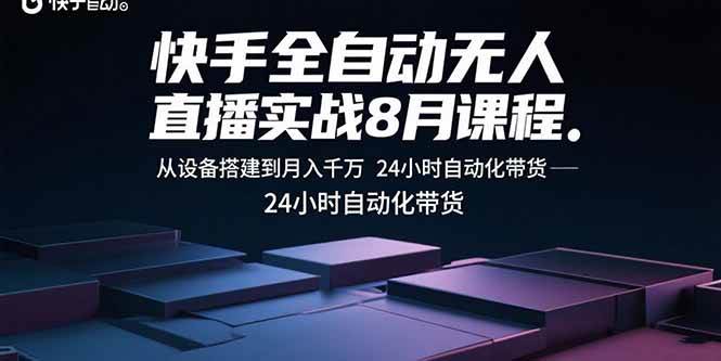 （15892期）快手全自动无人直播实战8月课程：从设备搭建到月入千万 24小时自动化带货-怪兽网创俱乐部