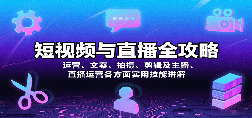 短视频与直播全攻略：运营、文案、拍摄、剪辑及主播、直播运营各方面实用技能讲解-怪兽网创俱乐部