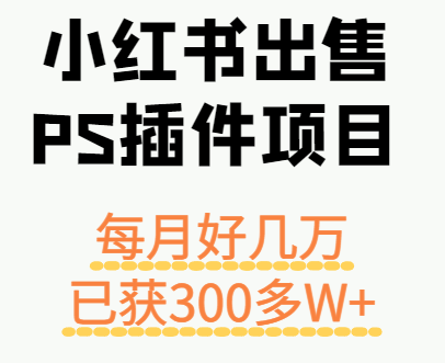 小红书出售PS插件项目，每月都收入好几万，长期操作已获利300多W+-怪兽网创俱乐部