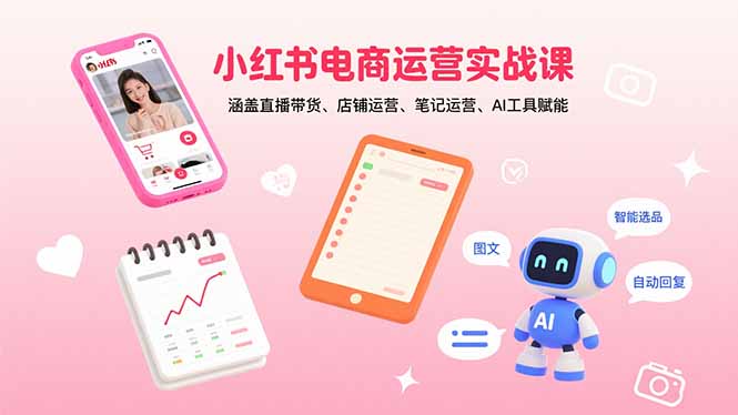 小红书电商运营实战课：涵盖直播带货、店铺运营、笔记运营、AI工具赋能-怪兽网创俱乐部