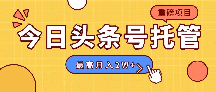 （15905期）【头条号托管 】我提供视频，你发布，每天操作5分钟，最高躺赚1W+-怪兽网创俱乐部