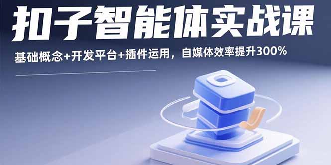 扣子智能体实战课，基础概念+开发平台+插件运用，自媒体效率提升300%-怪兽网创俱乐部