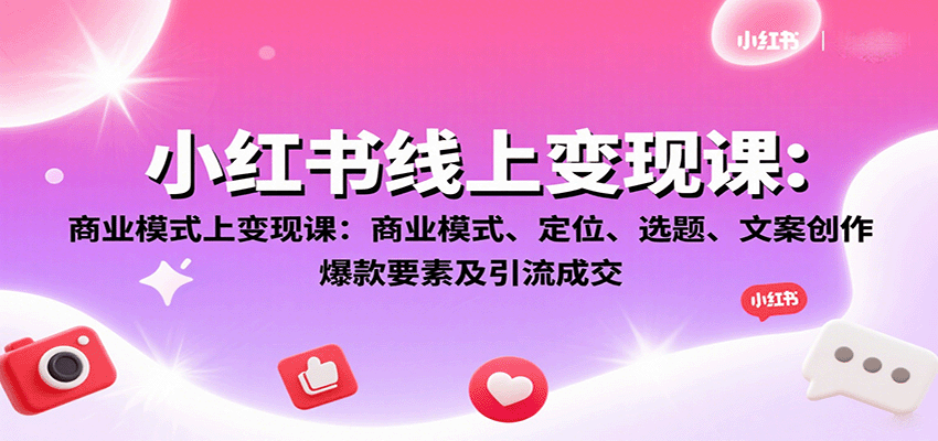 小红书线上变现课：商业模式、定位、选题、文案创作、爆款要素及引流成交-怪兽网创俱乐部