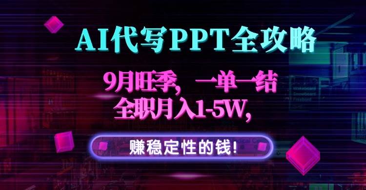 （15915期）AI代写PPT全攻略，9月旺季，一单一结，全职月入1-5W，赚稳定性的钱！-怪兽网创俱乐部