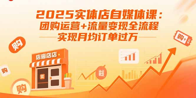 2025实体店自媒体课：团购运营+流量变现全流程，实现月均订单过万-怪兽网创俱乐部