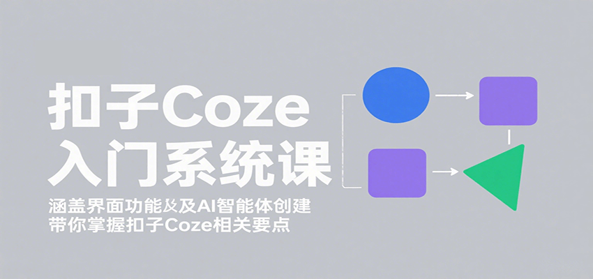 扣子Coze入门系统课：涵盖界面功能及AI智能体创建，带你掌握扣子Coze相关要点-怪兽网创俱乐部