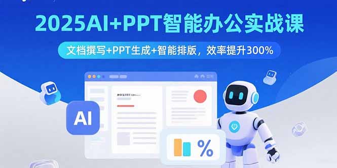 2025AI+PPT智能办公实战课：文档撰写+PPT生成+智能排版，效率提升300%-怪兽网创俱乐部