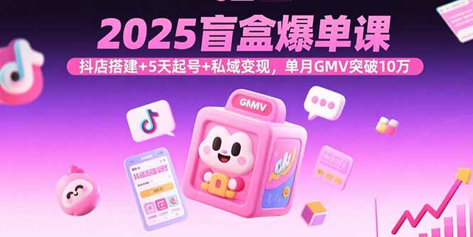 2025盲盒爆单课，抖店搭建+5天起号+私域变现，单月GMV突破10万-怪兽网创俱乐部