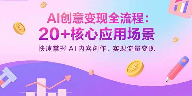 （15915期）AI创意变现全流程：20+核心应用场景，快速掌握AI内容创作，实现流量变现-怪兽网创俱乐部