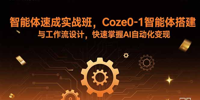 智能体速成实战班，Coze0-1智能体搭建与工作流设计，快速掌握AI自动化变现-怪兽网创俱乐部