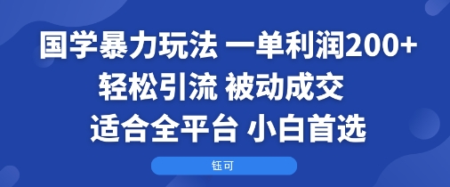 国学暴力玩法：一单利润2张+轻松引流 被动成交  适合全平台   小白首选-怪兽网创俱乐部