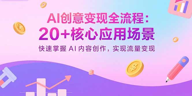 AI创意变现全流程：20+核心应用场景，快速掌握AI内容创作，实现流量变现-怪兽网创俱乐部