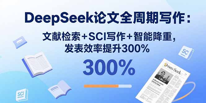 DeepSeek论文全周期写作：文献检索+SCI写作+智能降重，发表效率提升300%-怪兽网创俱乐部