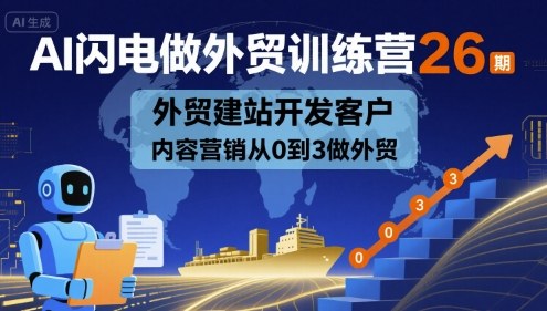 AI闪电做外贸训练营26期，外贸建站开发客户内容营销从0到3做外贸-怪兽网创俱乐部