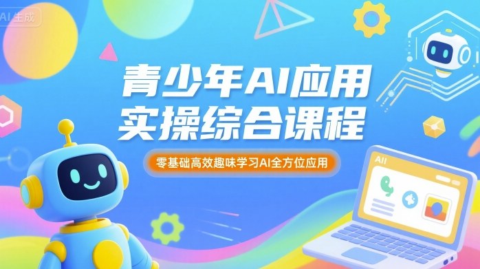 青少年AI应用实操综合课程，零基础高效趣味学习AI全方位应用-怪兽网创俱乐部