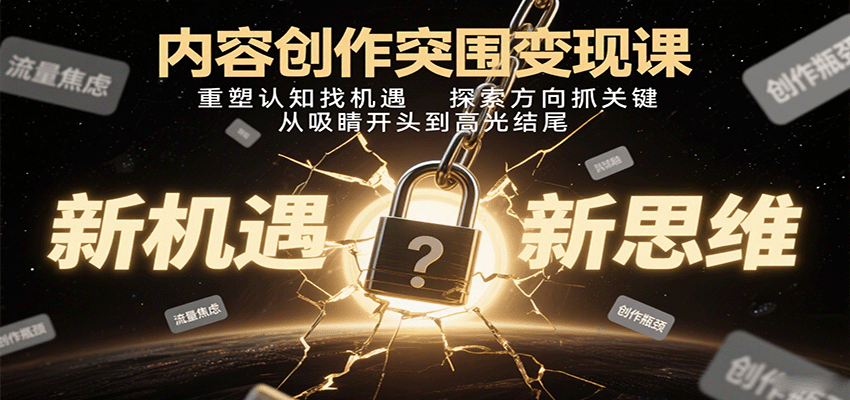 内容创作突围变现课：重塑认知找机遇，探索方向抓关键，从吸睛开头到高光结尾-怪兽网创俱乐部