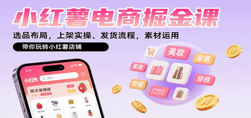 小红薯电商掘金课：选品布局，上架实操、发货流程，素材运用，带你玩转小红薯店铺-怪兽网创俱乐部