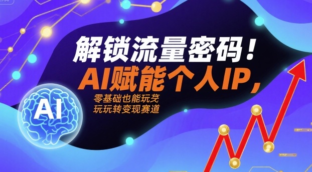 解锁流量密码！AI赋能个人IP，零基础也能玩转变现赛道-怪兽网创俱乐部