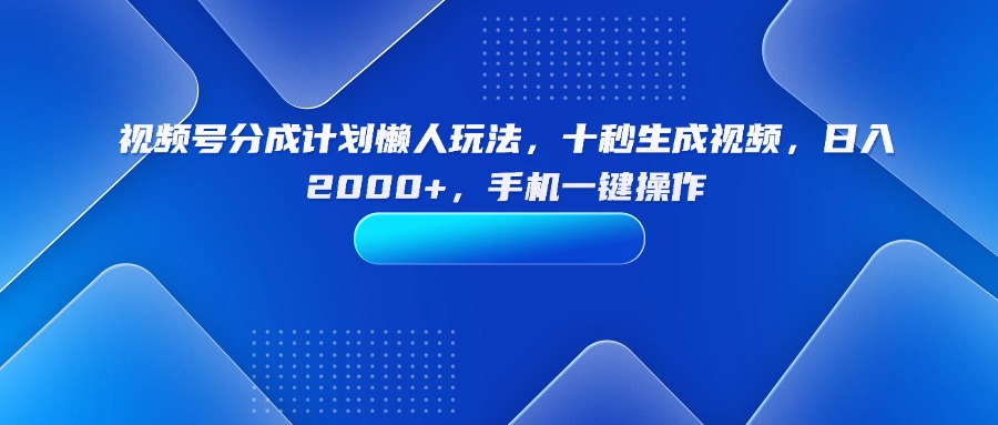 视频号分成计划懒人玩法，十秒生成视频，日入2000+，手机一键操作-怪兽网创俱乐部